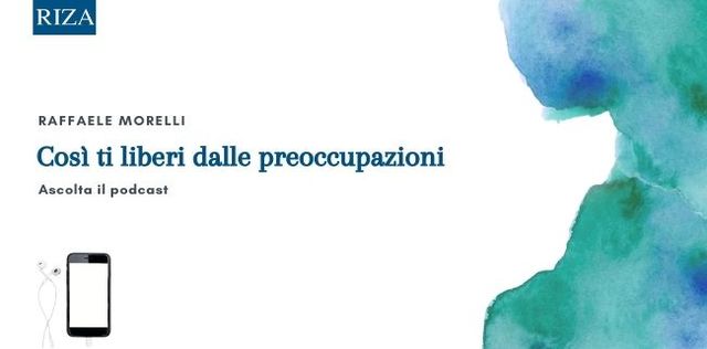 PODCAST L'esercizio di Raffaele Morelli per liberarsi dalle preoccupazioni